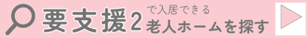 要支援2で入居できる老人ホームを探す