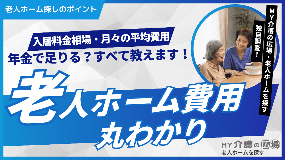 【老人ホーム費用丸わかり】入居料金相場・月々の平均費用・年金で足りる？すべて教えます！【MY介護の広場・老人ホームを探す 調べ】